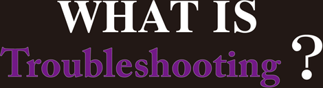 WHAT IS Troubleshooting?